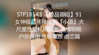 STP18543 【极品御姐】91女神极品丝袜母狗『小语』大尺度性爱私拍流出 激情啪啪 户外露出 丝袜高跟 虐恋篇