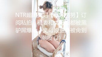 NTR媚黑夫妇【绿帽努努】订阅私拍，骚妻和丈母娘都被黑驴屌爆肏，丈母娘更是被肏到潮喷 (2)