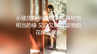 小骚货啊 长得很漂亮 身材也相当的棒 又白又嫩的 姿势的花样也很多