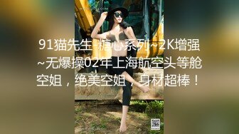 91猫先生-糖心系列~2K增强~无爆操02年上海航空头等舱空姐，绝美空姐，身材超棒！