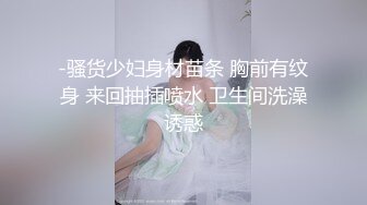 -骚货少妇身材苗条 胸前有纹身 来回抽插喷水 卫生间洗澡诱惑