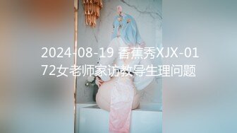  2024-08-19 香蕉秀XJX-0172女老师家访教导生理问题