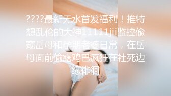 ????最新无水首发福利！推特想乱伦的大神11111jii监控偸窥岳母和孕期老婆日常，在岳母面前偷露鸡巴疯狂在社死边缘徘徊