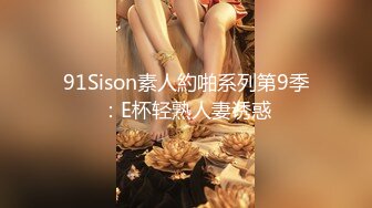 91Sison素人約啪系列第9季：E杯轻熟人妻诱惑