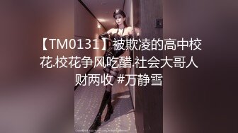 【TM0131】被欺凌的高中校花.校花争风吃醋.社会大哥人财两收 #万静雪