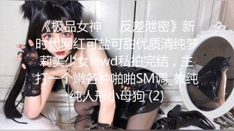 《极品女神☀️反差泄密》新时代网红可盐可甜优质清纯萝莉美少女lewd私拍完结，主打一个嫩各种啪啪SM调_教纯纯人形小母狗 (2)