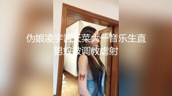 伪娘凌宇酱天菜大一音乐生直男奴被调教虐射