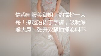 云南医院漂亮小护士】工作期间肛交露出自摸洗澡泄露，相当大胆开放完整版）