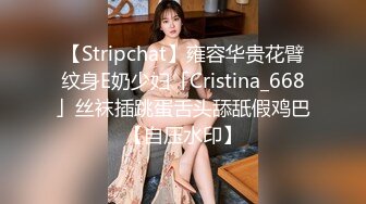 【Stripchat】雍容华贵花臂纹身E奶少妇「Cristina_668」丝袜插跳蛋舌头舔舐假鸡巴【自压水印】