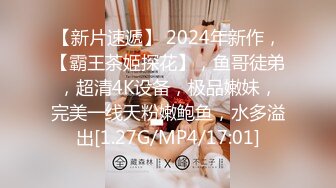 【新片速遞】 2024年新作，【霸王茶姬探花】，鱼哥徒弟，超清4K设备，极品嫩妹，完美一线天粉嫩鲍鱼，水多溢出[1.27G/MP4/17:01]