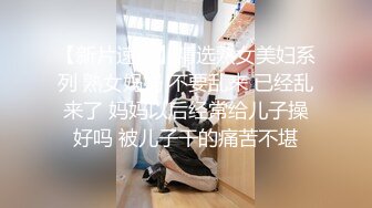 【新片速遞】熟女妈妈 妈妈奶子好大 眼镜妈妈完全让人招架不住 插完逼还可以插母亲的菊花 