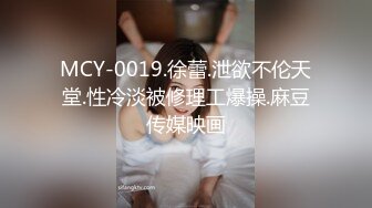 MCY-0019.徐蕾.泄欲不伦天堂.性冷淡被修理工爆操.麻豆传媒映画