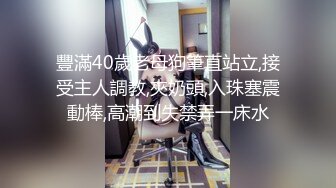 豐滿40歲老母狗筆直站立,接受主人調教,夾奶頭,入珠塞震動棒,高潮到失禁弄一床水