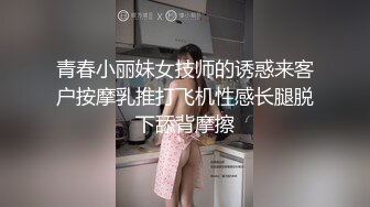 青春小丽妹女技师的诱惑来客户按摩乳推打飞机性感长腿脱下舔背摩擦