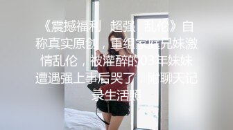 爸爸好坏快肏死骚女儿”对话超淫荡金主重金定制，在读良家妹妹【小龙】宿舍里瞧瞧淫荡自拍，舔原味内裤M推掰穴紫薇