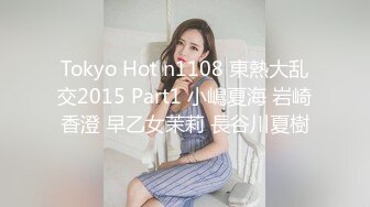 Tokyo Hot n1108 東熱大乱交2015 Part1 小嶋夏海 岩崎香澄 早乙女茉莉 長谷川夏樹