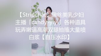 【Stripchat】黑丝美乳少妇主播「candy-yiyi」各种道具玩弄嫩逼高潮双腿抽搐大量喷白浆【自压水印】