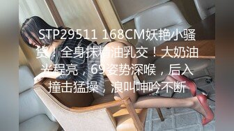 STP29511 168CM妖艳小骚货！全身抹精油乳交！大奶油光程亮，69姿势深喉，后入撞击猛操，浪叫呻吟不断