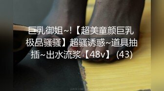 巨乳御姐~!【超美童颜巨乳 极品骚骚】超骚诱惑~道具抽插~出水流浆【48v】 (43)