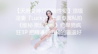 【天府女神??高端性爱】顶级淫妻『Lucky』土豪专属私拍《维秘·黑丝高跟》约单男疯狂3P 把精液射进我的逼逼好吗