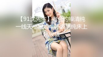 【91沈先生】老金约操清纯一线天小姐姐，外表清纯床上超级骚