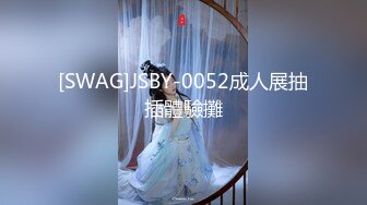 【新片速遞】  【极品反差婊】超美少女与男友性爱泄露，吃鸡技术不错，很有味道，值得收藏！[302.40M/245P/MP4/00:10:38]