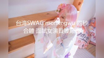 台湾SWAG monlingwu 四秒合體 面試女演員被廠商