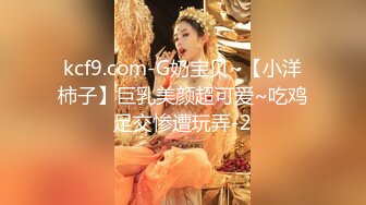 kcf9.com-G奶宝贝~【小洋柿子】巨乳美颜超可爱~吃鸡足交惨遭玩弄-2