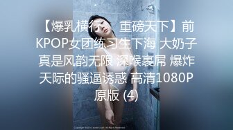 【爆乳横行❤️重磅天下】前KPOP女团练习生下海 大奶子真是风韵无限 深喉裹屌 爆炸天际的骚逼诱惑 高清1080P原版 (4)