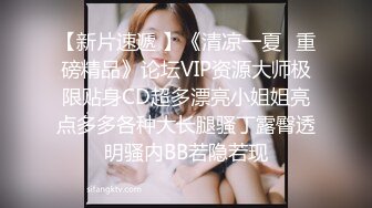 【新片速遞 】《清凉一夏✅重磅精品》论坛VIP资源大师极限贴身CD超多漂亮小姐姐亮点多多各种大长腿骚丁露臀透明骚内BB若隐若现