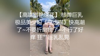 【高端猎艳探花】 核弹巨乳极品美少妇《空虚猫》快高潮了~不要折磨我了~不行了好痒 狂艹巨乳乱晃