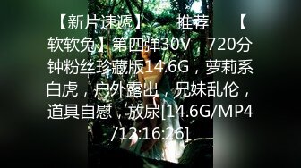 【新片速遞】 ❣️推荐❣️【软软兔】第四弹30V，720分钟粉丝珍藏版14.6G，萝莉系白虎，户外露出，兄妹乱伦，道具自慰，放尿[14.6G/MP4/12:16:26]