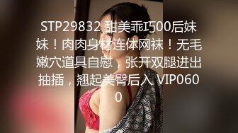 STP29832 甜美乖巧00后妹妹！肉肉身材连体网袜！无毛嫩穴道具自慰，张开双腿进出抽插，翘起美臀后入 VIP0600