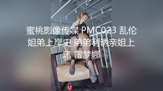 蜜桃影像传媒 PMC023 乱伦姐弟上岸史 弟弟利诱亲姐上床 雷梦娜