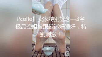 Pcolle』卖家特別記念—3名极品空姐被跟踪迷奸睡奸，特别刺激！