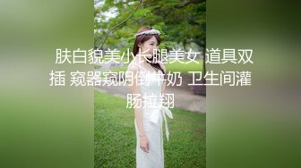   肤白貌美小长腿美女 道具双插 窥器窥阴倒牛奶 卫生间灌肠拉翔