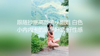 跟随抄底高颜值小姐姐 白色小内内卡的屁屁好紧 好性感