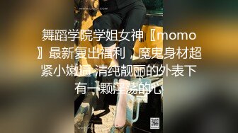 舞蹈学院学姐女神〖momo〗最新复出福利，魔鬼身材超紧小嫩逼 清纯靓丽的外表下有一颗淫荡的心