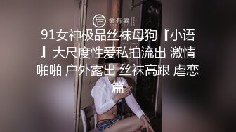 91女神极品丝袜母狗『小语』大尺度性爱私拍流出 激情啪啪 户外露出 丝袜高跟 虐恋篇