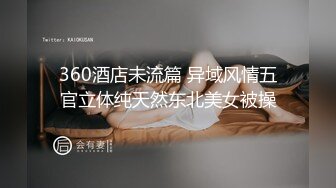 360酒店未流篇 异域风情五官立体纯天然东北美女被操