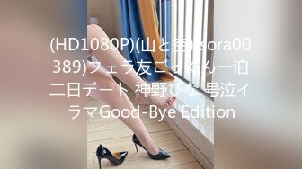 (HD1080P)(山と空)(sora00389)フェラ友ごっくん一泊二日デート 神野ひな 号泣イラマGood-Bye Edition