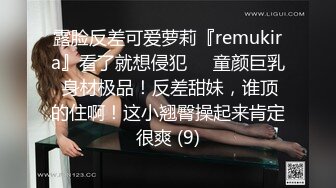 露脸反差可爱萝莉『remukira』看了就想侵犯❤️童颜巨乳 身材极品！反差甜妹，谁顶的住啊！这小翘臀操起来肯定很爽 (9)