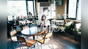 麻豆传媒代理兔子先生 TZ052《双子兄弟3P性爱实录》齐操纯欲童颜巨乳少女