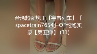 台湾超强炮王「宇宙列车」「spacetrain7654」OF约炮实录【第五弹】 (31)