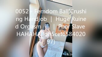 0052 - Femdom Ball Crushing Handjob ｜ Huge Ruined Orgasm ｜  ｜ Poor Slave HAHAHA (ph5cef658402097)