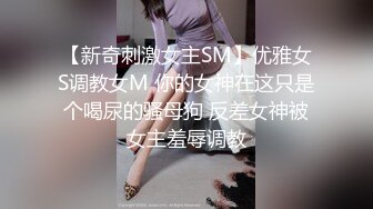 【新奇刺激女主SM】优雅女S调教女M 你的女神在这只是个喝尿的骚母狗 反差女神被女主羞辱调教