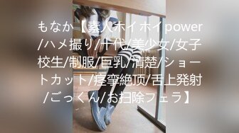 もなか【素人ホイホイpower/ハメ撮り/十代/美少女/女子校生/制服/巨乳/清楚/ショートカット/痉挛絶顶/舌上発射/ごっくん/お扫除フェラ】