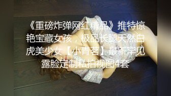 《重磅炸弹网红精品》推特惊艳宝藏女孩，极品长腿天然白虎美少女【小青茗】最新罕见露脸定制私拍视图4套