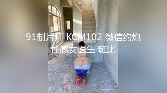 91制片厂 KCM102 微信约炮性感女医生 斑比