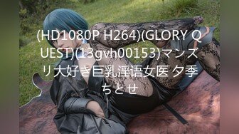 (HD1080P H264)(GLORY QUEST)(13gvh00153)マンズリ大好き巨乳淫语女医 夕季ちとせ